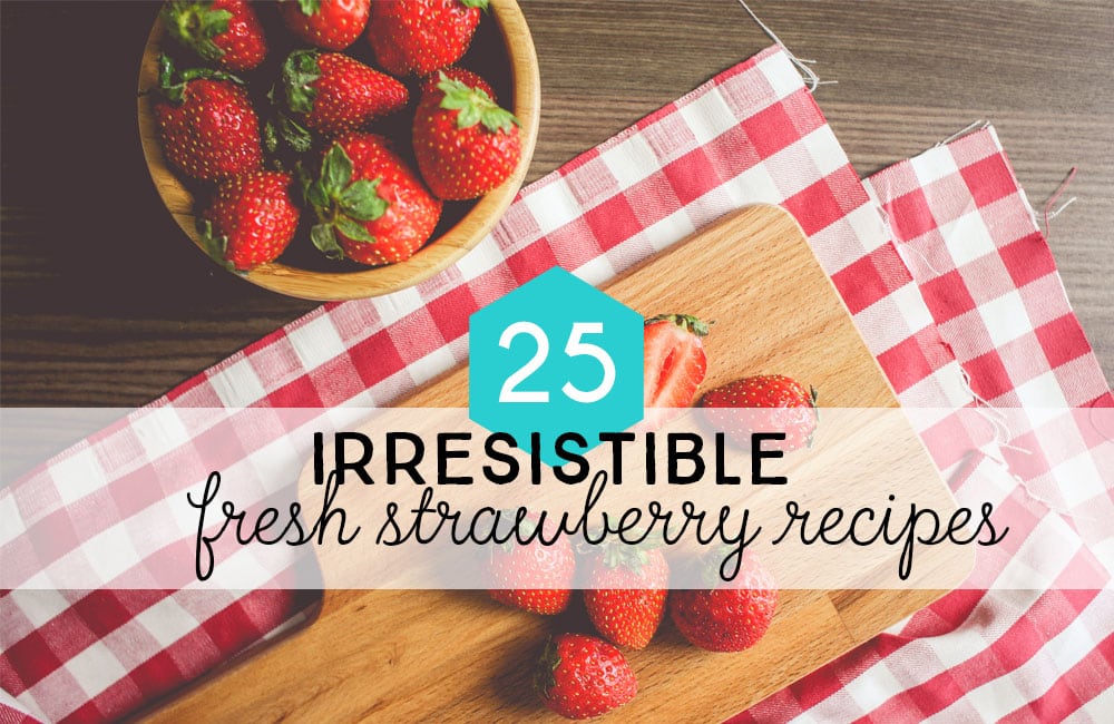 Things to make with strawberries 25 irresistible fresh strawberry recipes