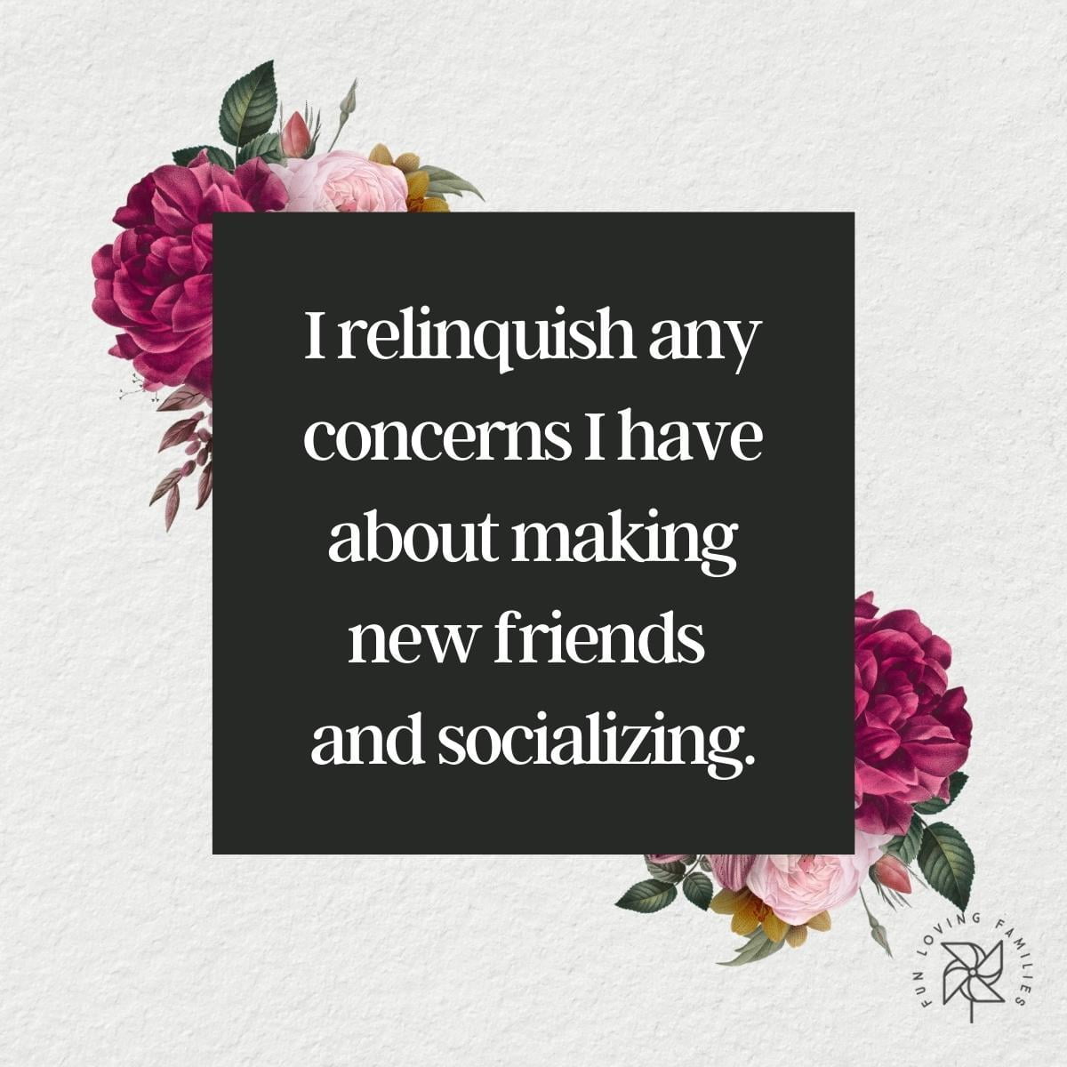 I relinquish any concerns I have about making new friends and socializing affirmation