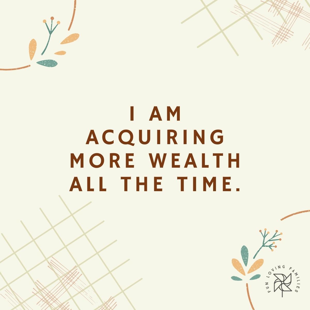 I am acquiring more wealth all the time affirmation