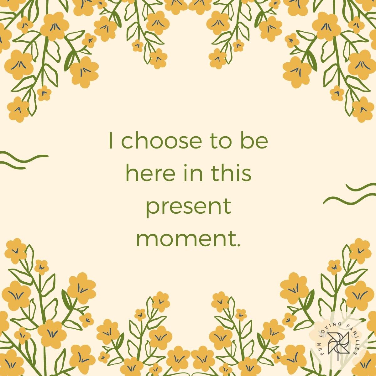 I choose to be here in this present moment affirmation