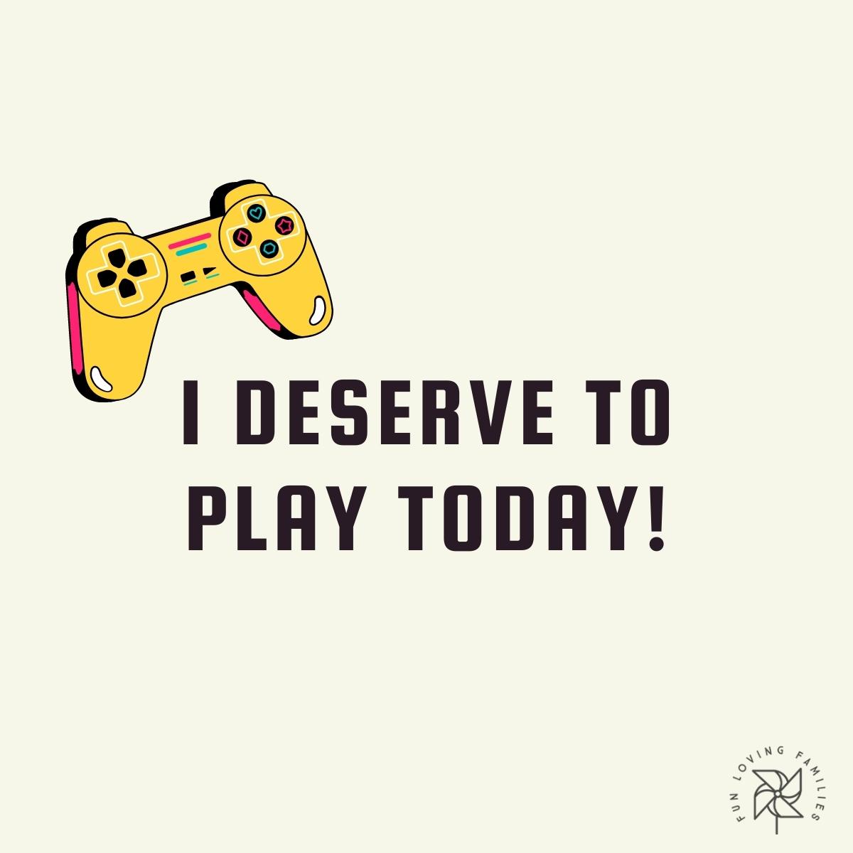 I deserve to play today affirmation