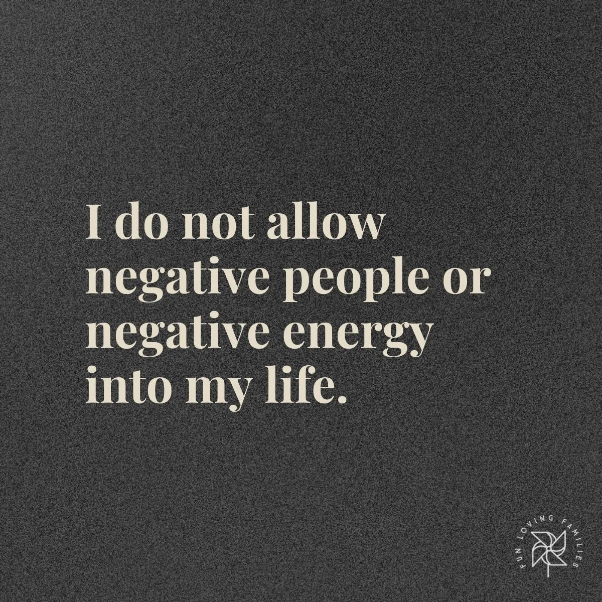 I do not allow negative people or negative energy into my life affirmation