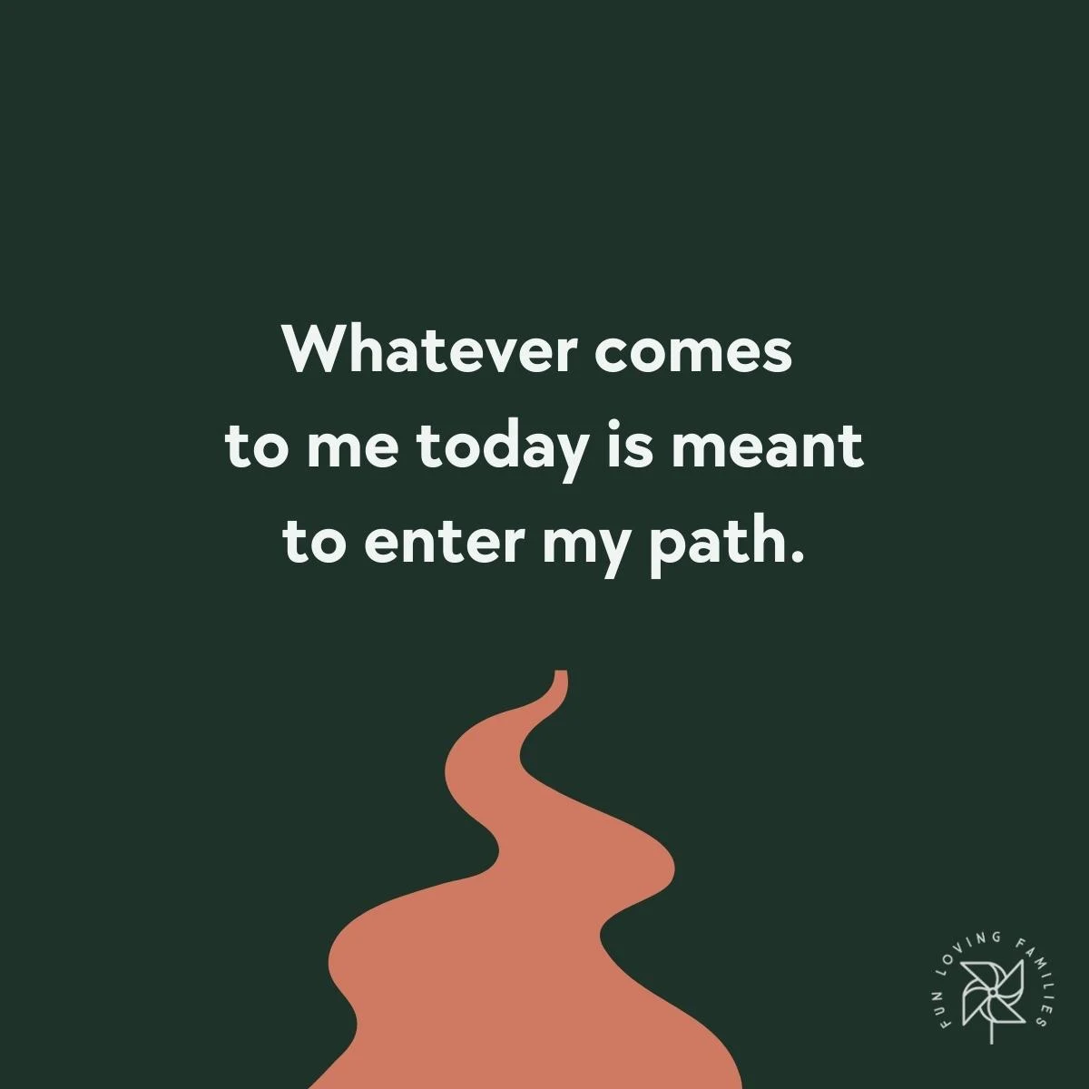 Whatever comes to me today is meant to enter my path affirmation