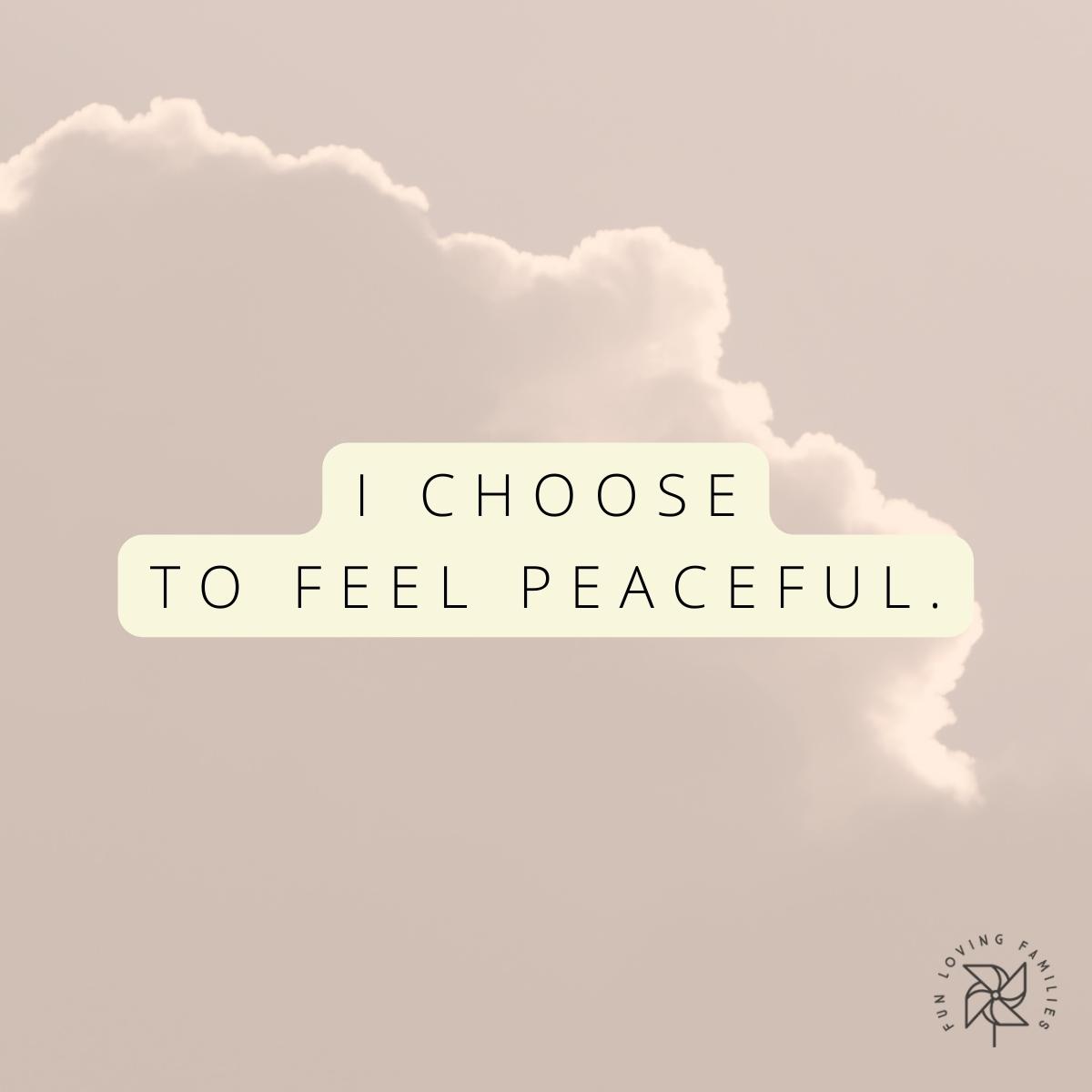 I choose to feel peaceful