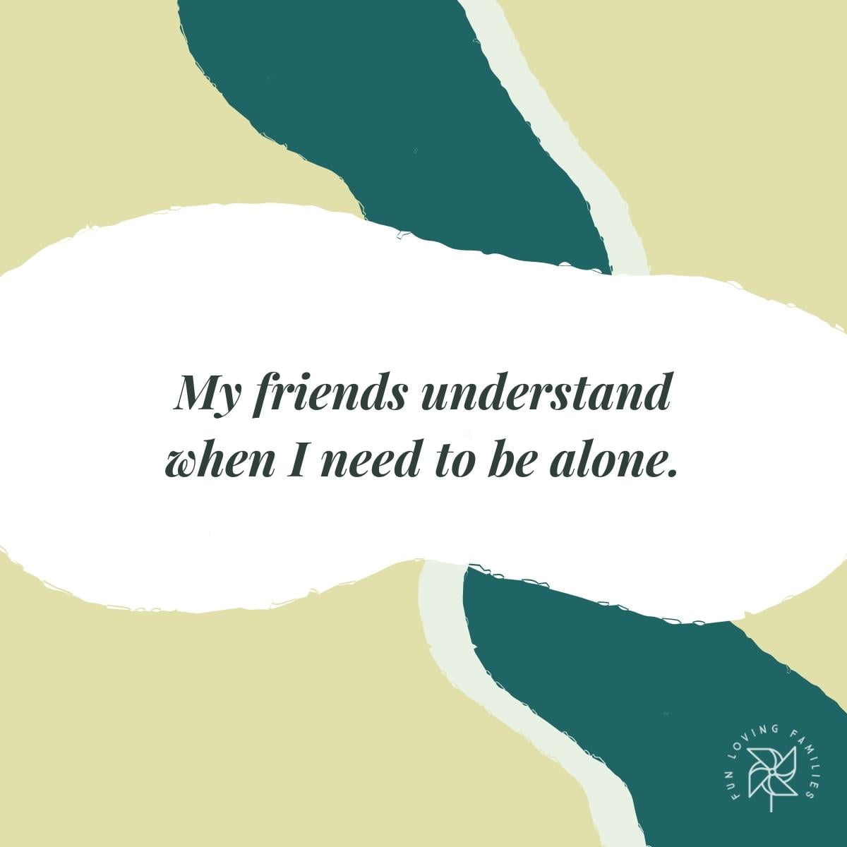 My friends understand when I need to be alone affirmation