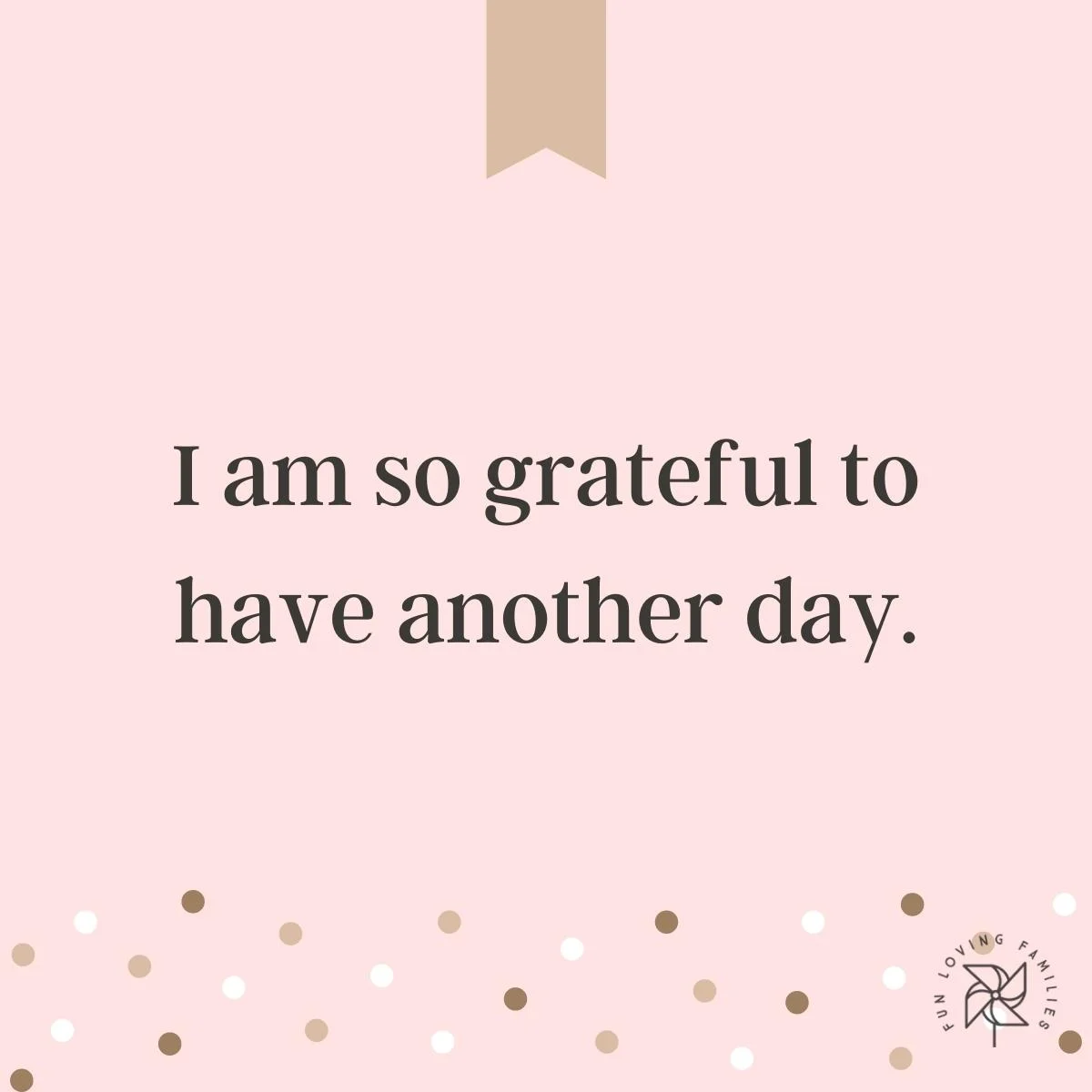 I am so grateful to have another day affirmation