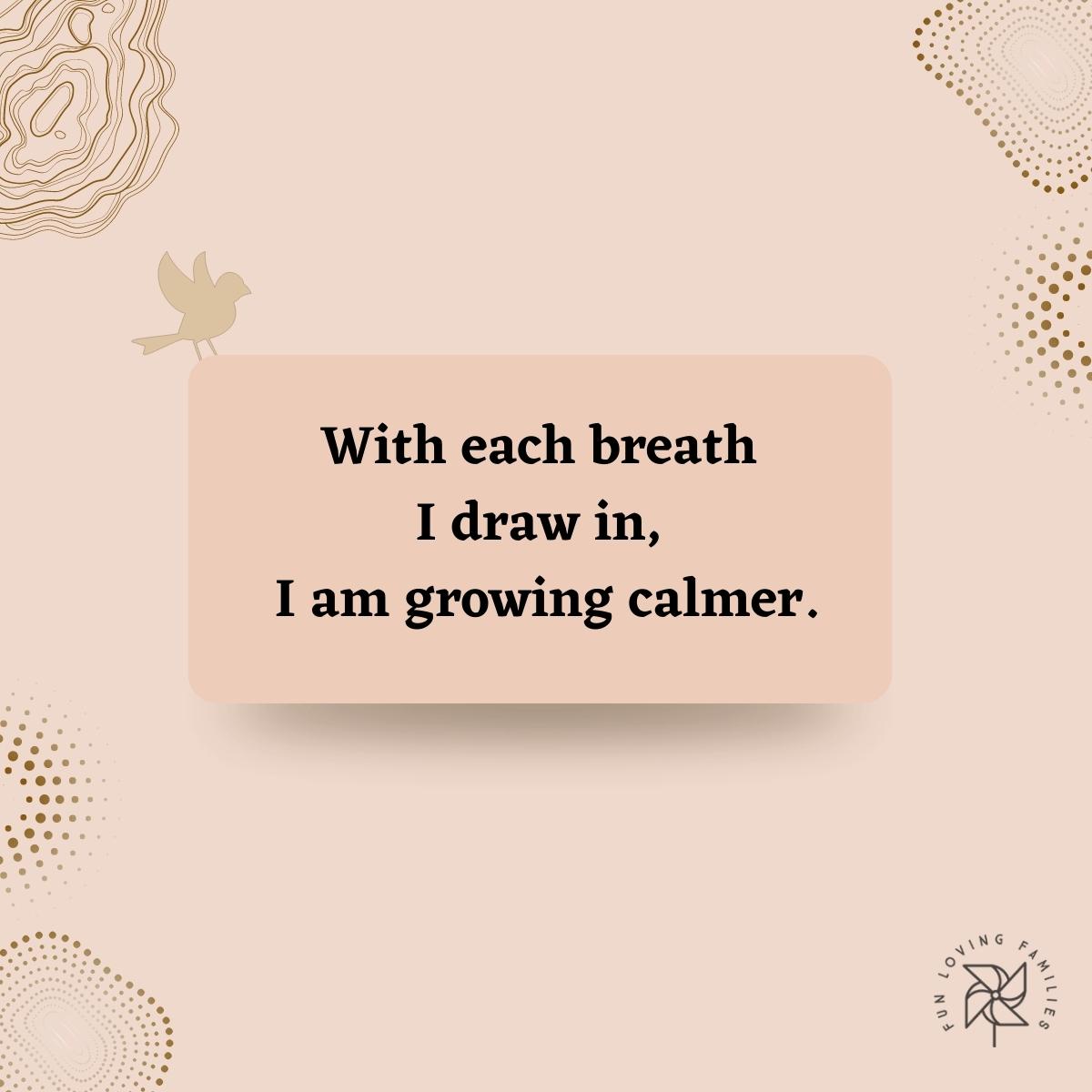 With each breath I draw in, I am growing calmer affirmation