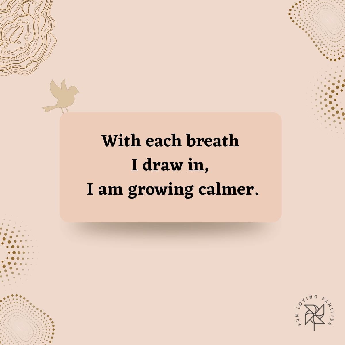 With each breath I draw in, I am growing calmer affirmation