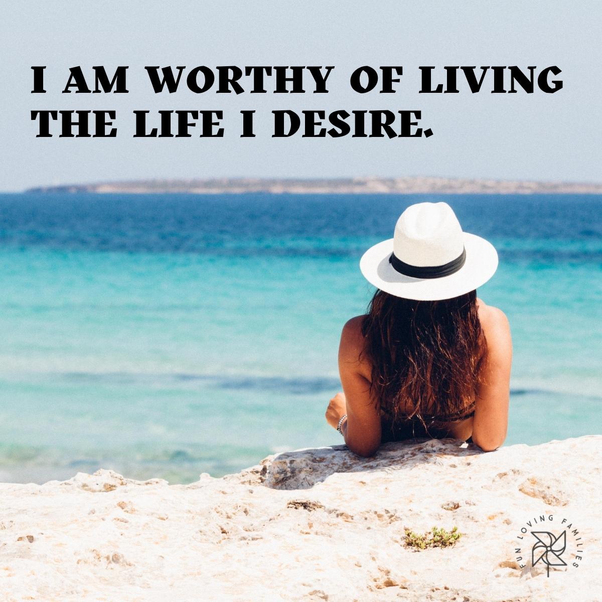 I am worthy of living the life I desire affirmation