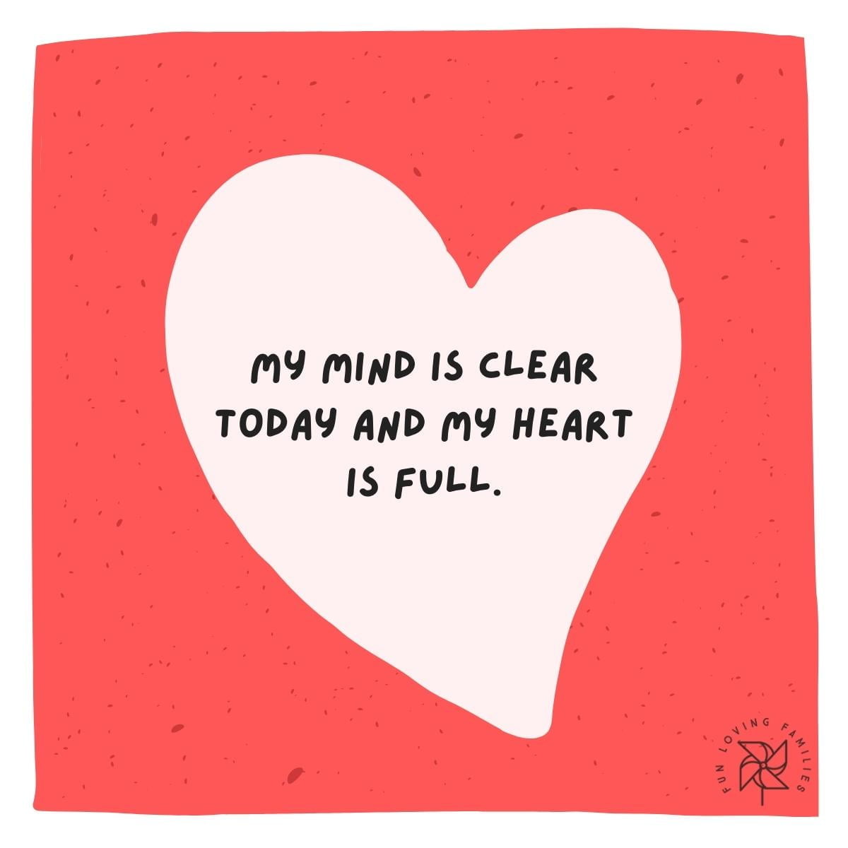 My mind is clear today and my heart is full affirmation