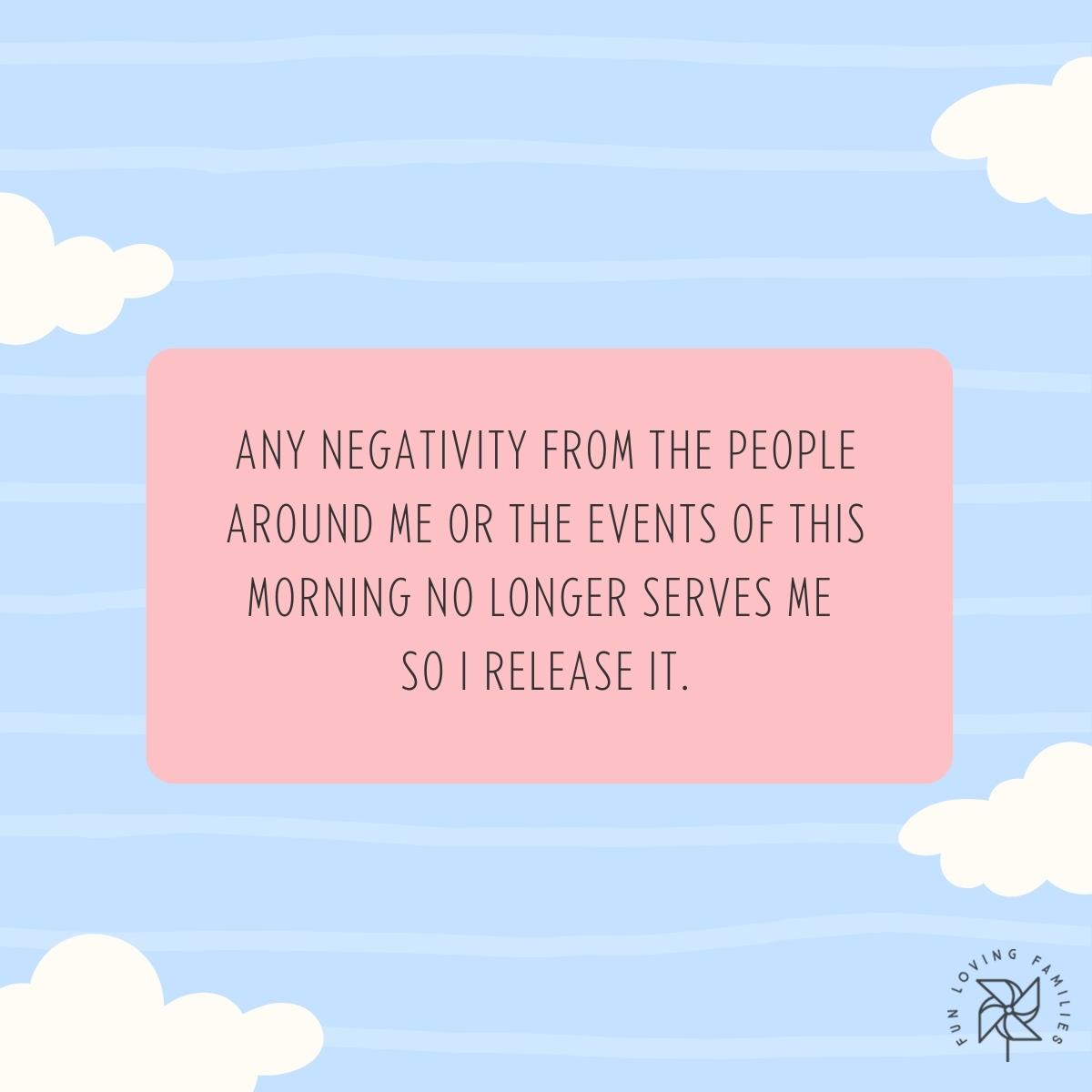 Any negativity from the people around me no longer serves me so I release it affirmation