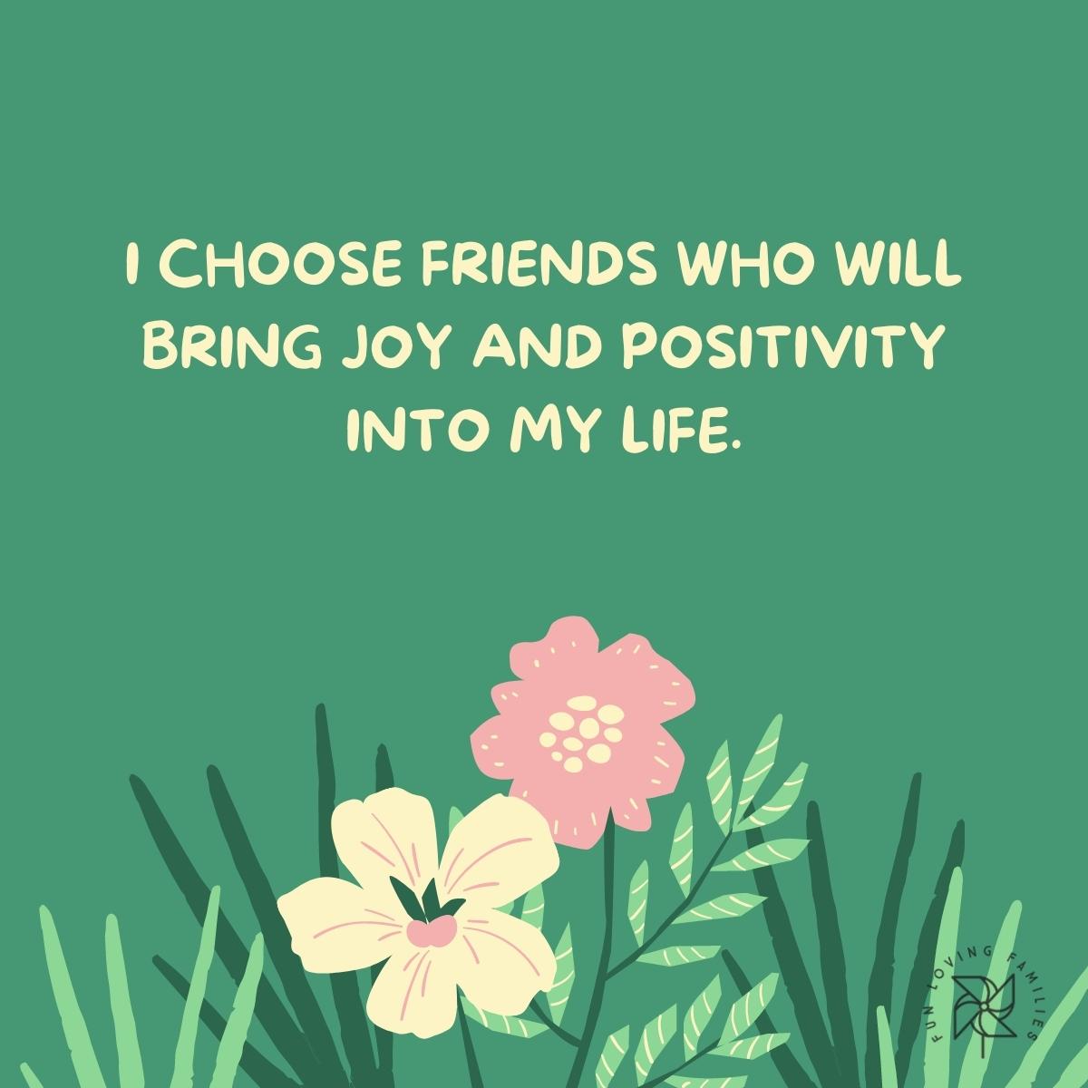 I choose friends who will bring joy and positivity into my life affirmation