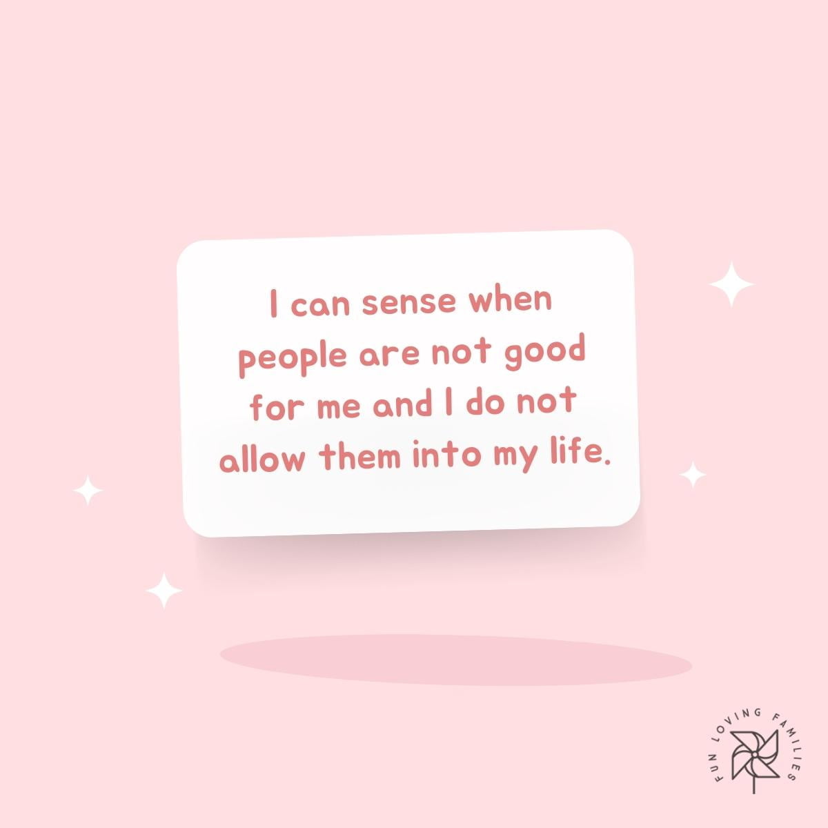 I can sense when people are not good for me and I do not allow them into my life affiramtion