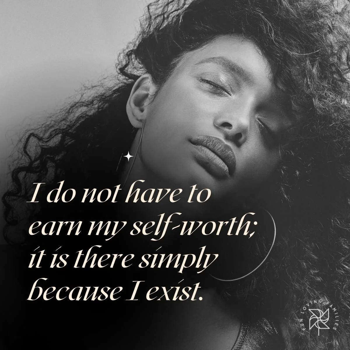 I do not have to earn my self-worth; it is there simply because I exist affirmation
