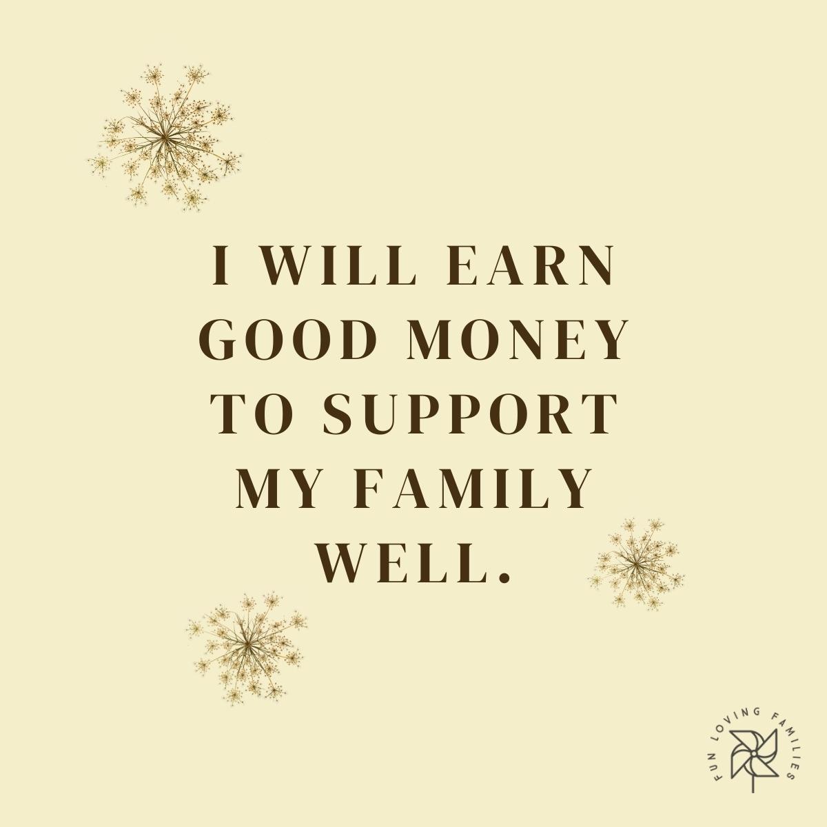I will earn good money to support my family well affirmation