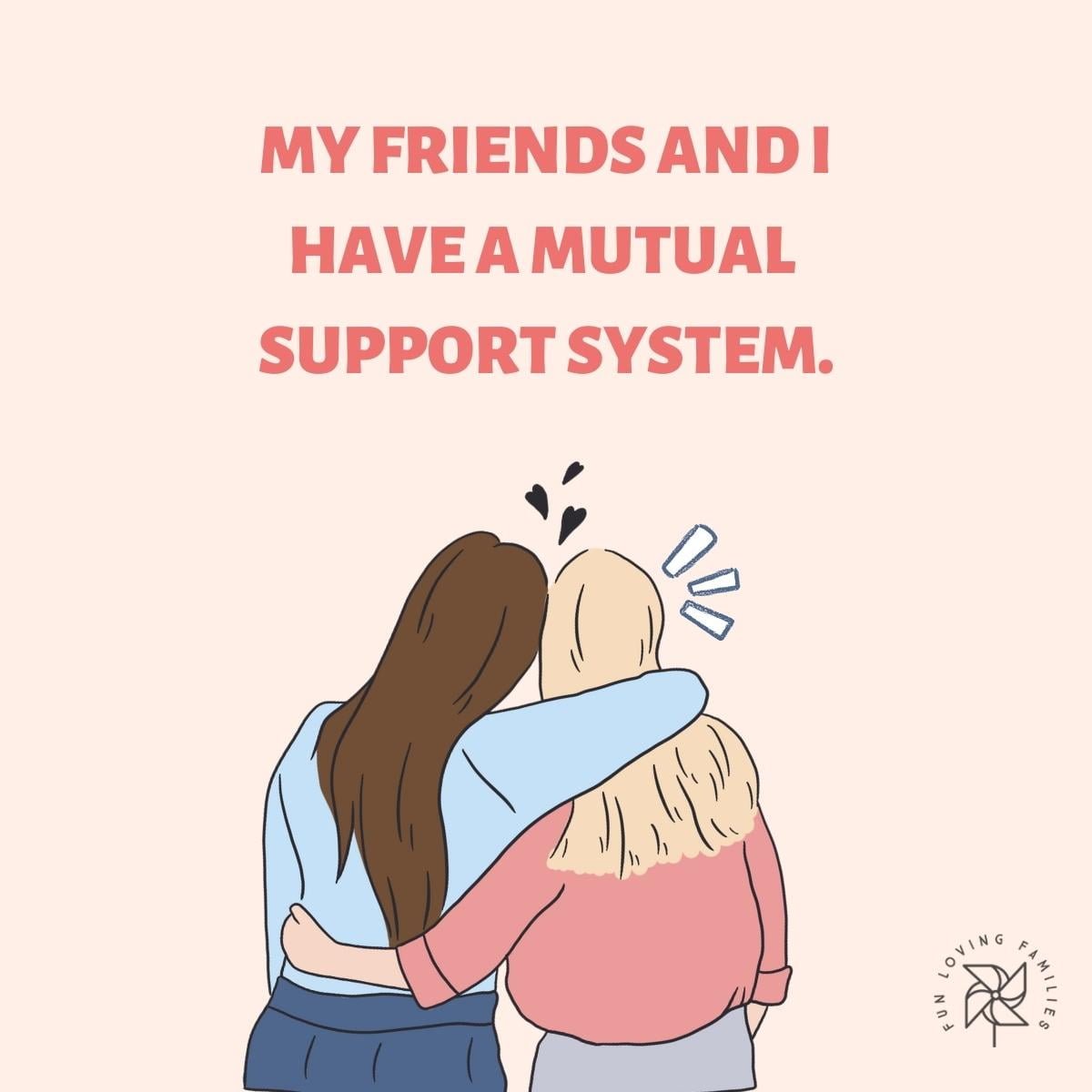 My friends and I have a mutual support system affirmation