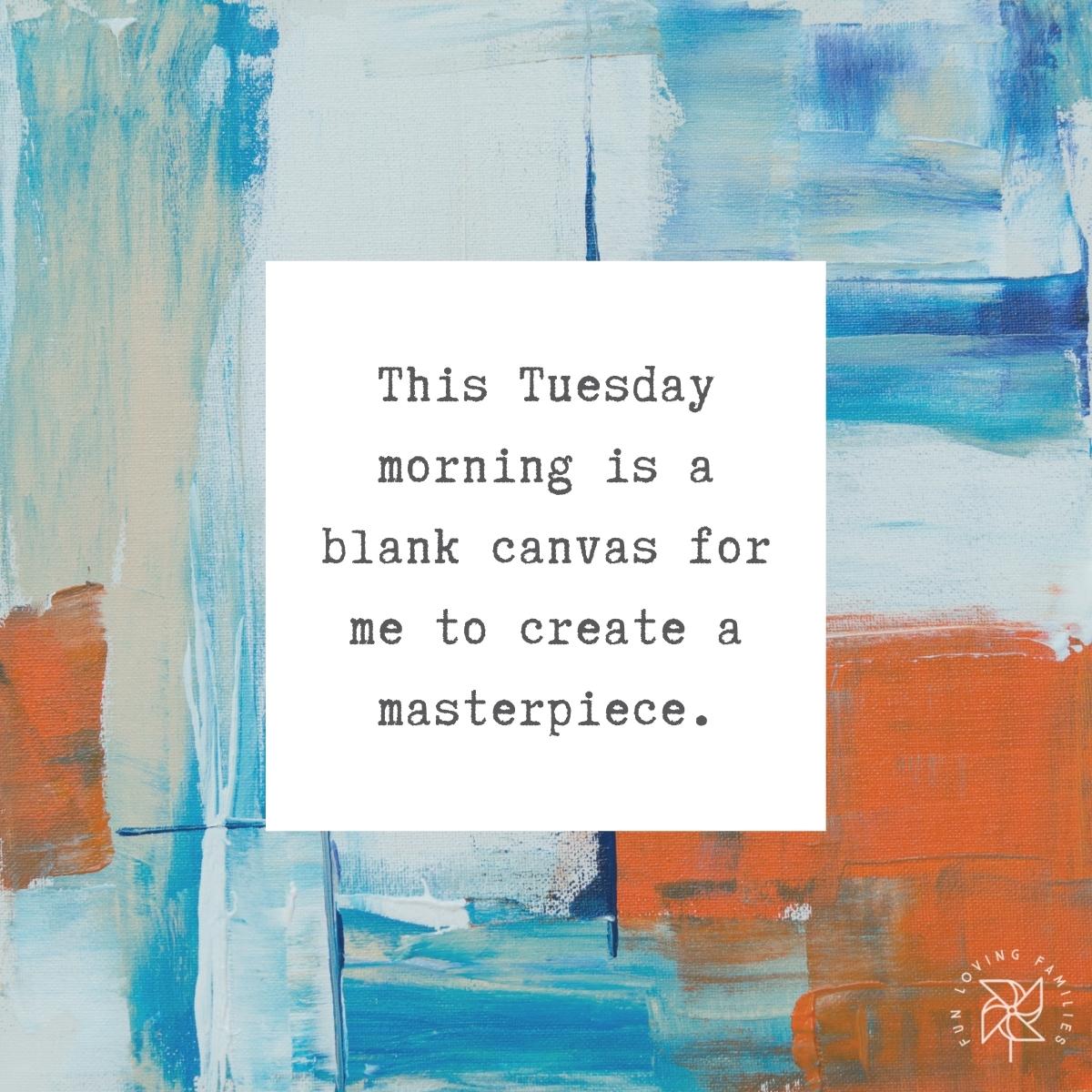 This Tuesday morning is a blank canvas for me to create a masterpiece affirmation image