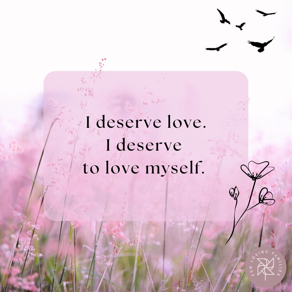 I deserve love. I deserve to love myself affirmation