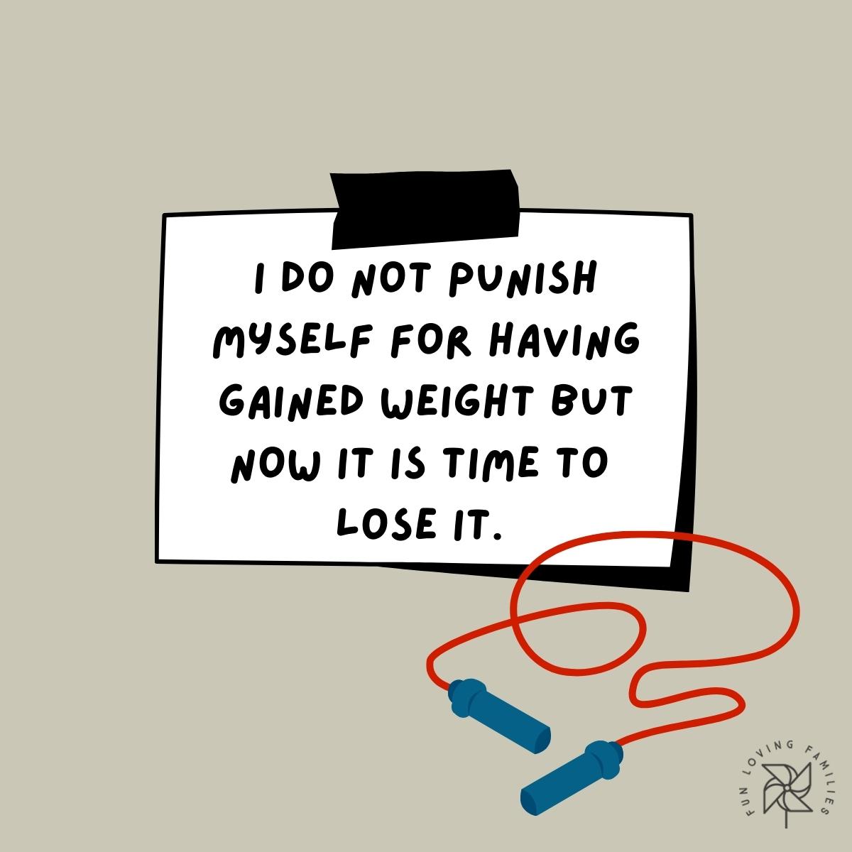 I do not punish myself for having gained weight but now it is time to lose it affirmation