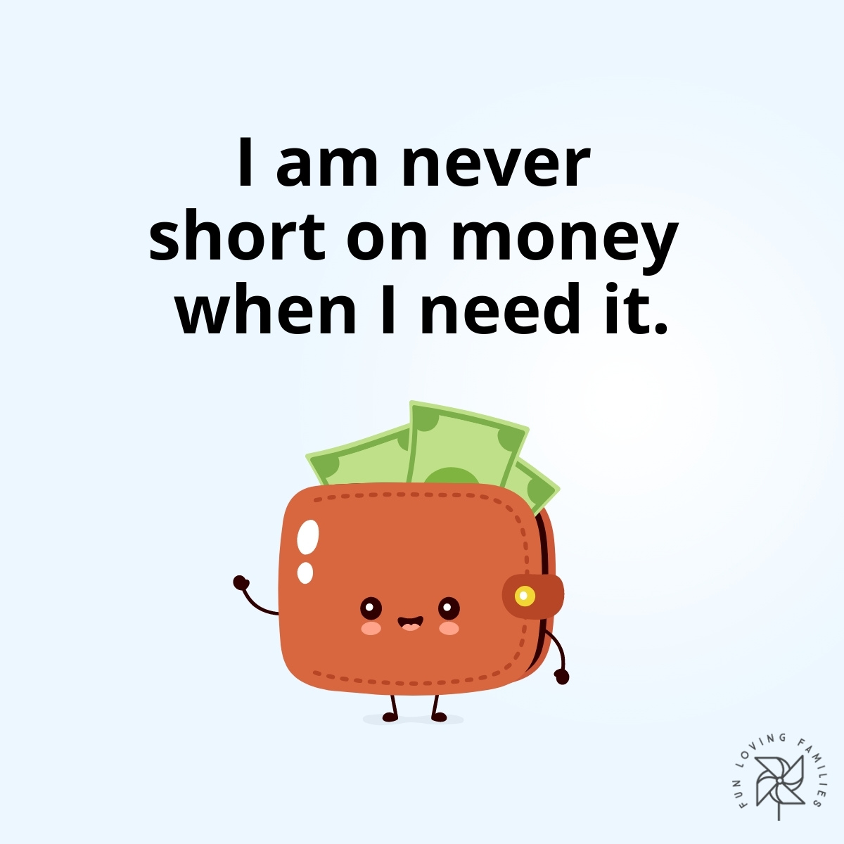 I am never short on money when I need it affirmation