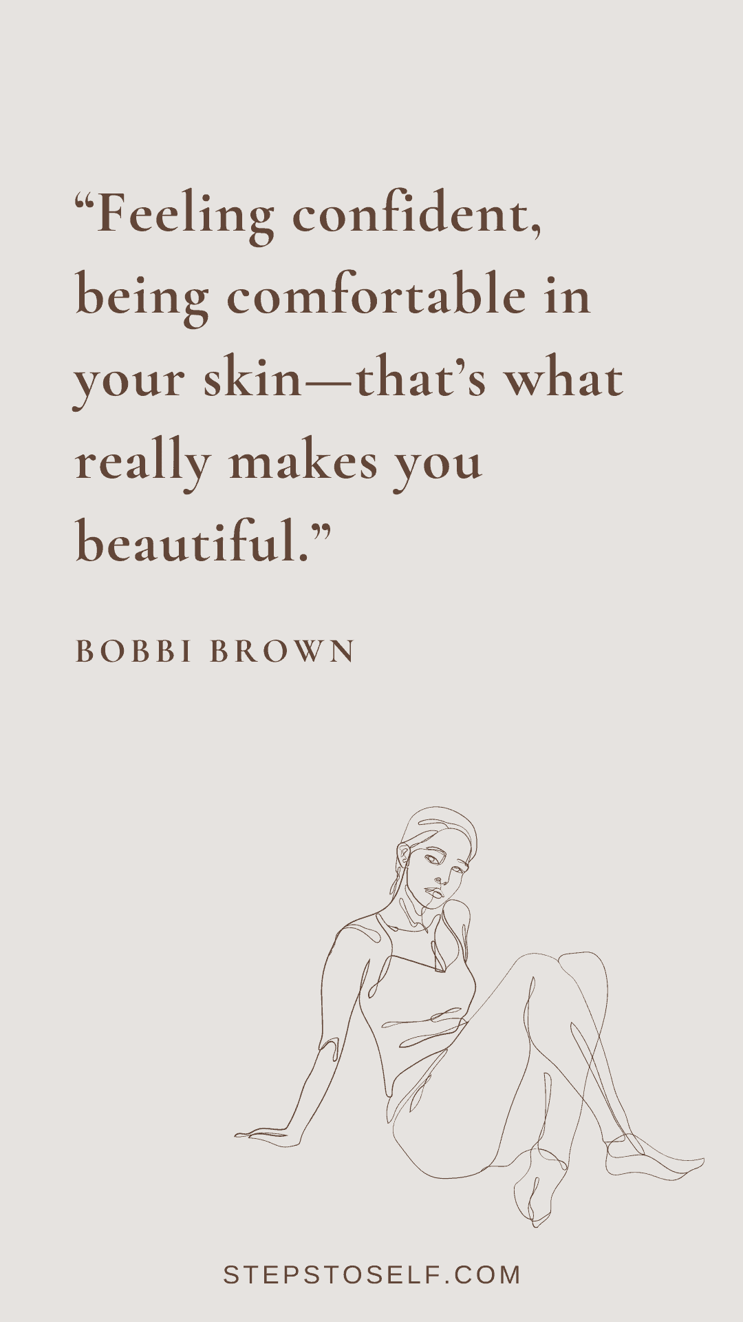 "Feeling confident, being comfortable in your skin--that's what really makes you beautiful." -Bobbi Brown