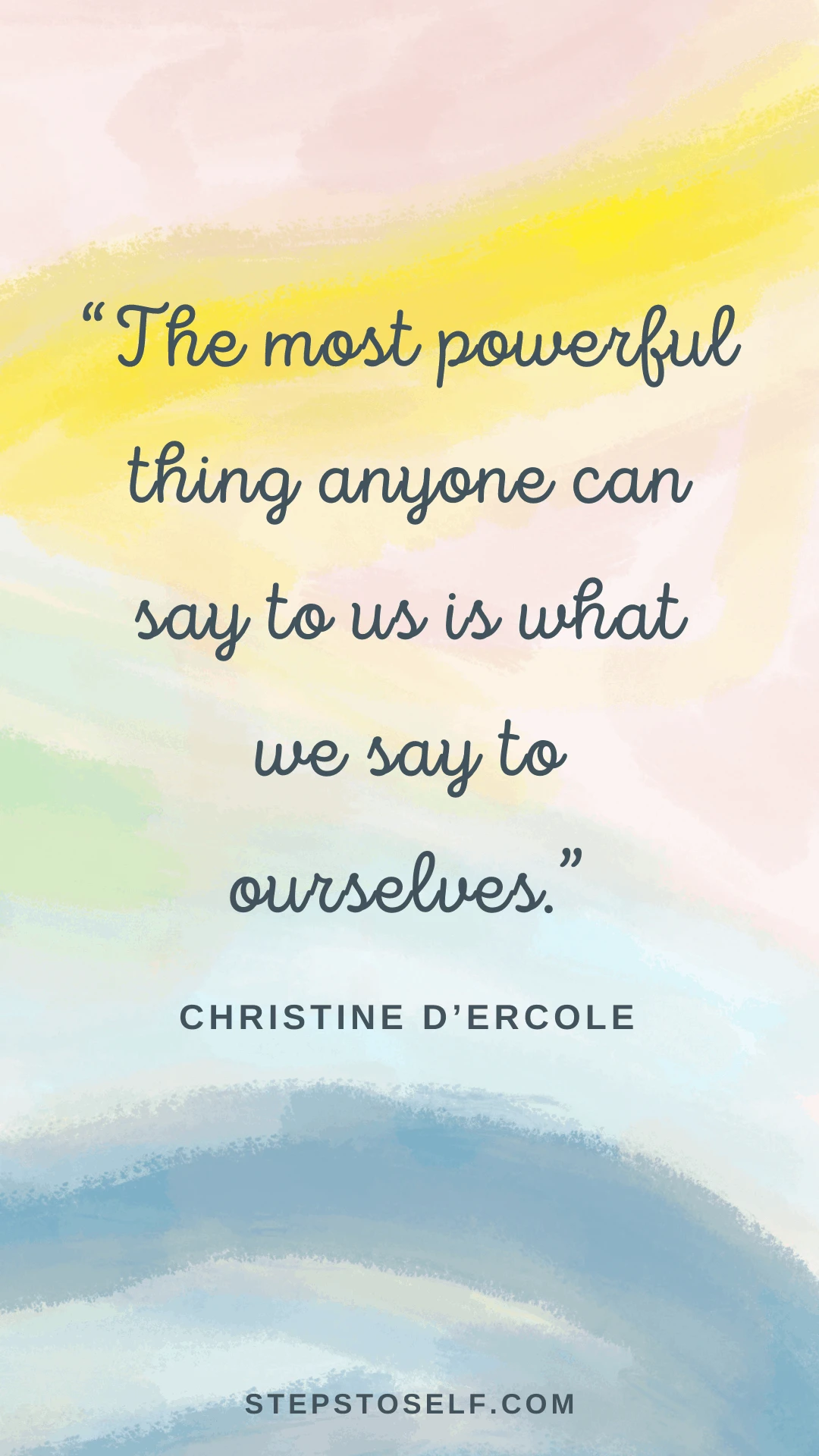 "The most powerful thing anyone can say to us is what we say to ourselves." -Christine D'Ercole