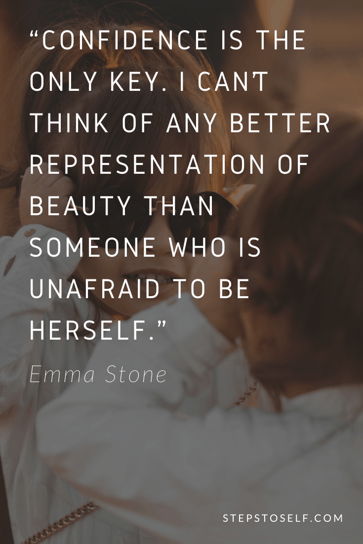 "Confidence is the only key. I can't think of any better representation of beauty than someone who is unafraid to be herself." -Emma Stone