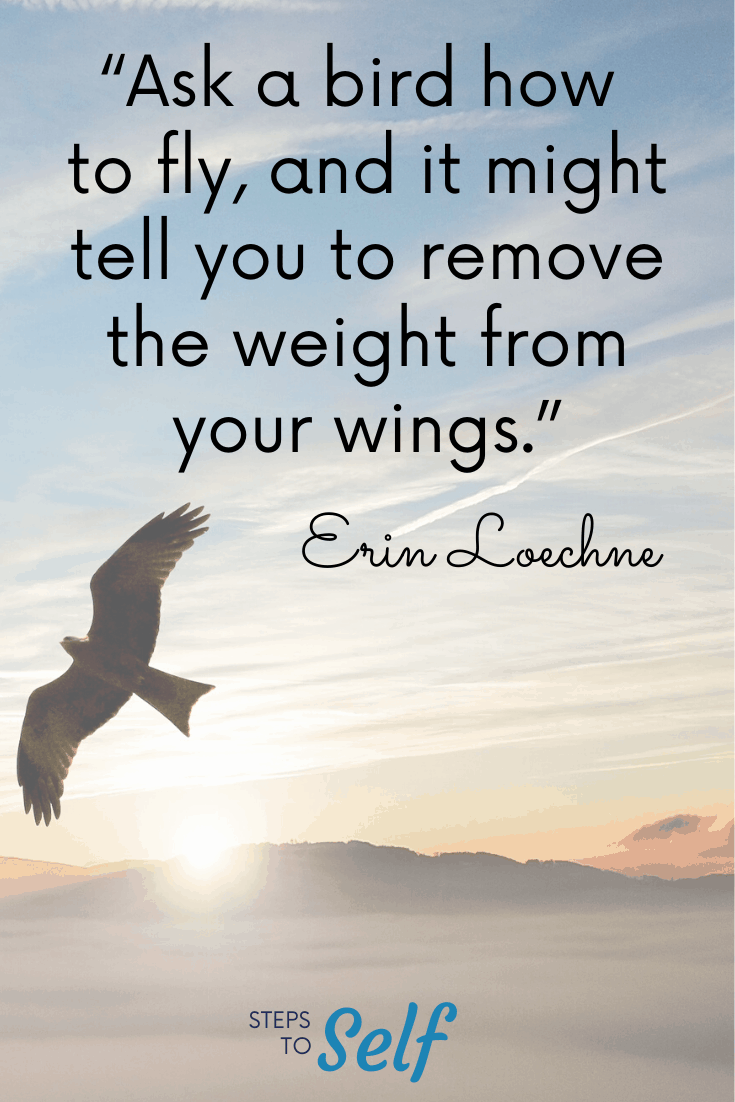 "Ask a bird how to fly, and it might tell you to remove the weight from your wings." Erin Loechner